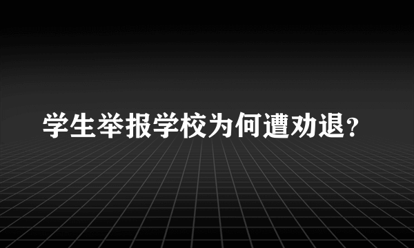 学生举报学校为何遭劝退？