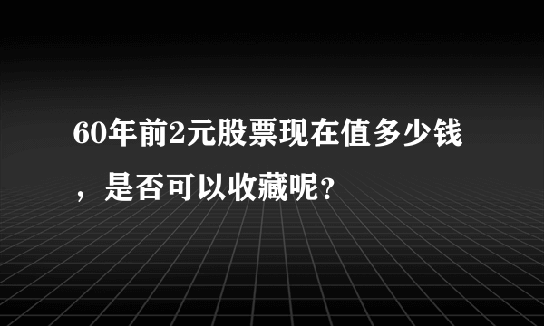 60年前2元股票现在值多少钱，是否可以收藏呢？