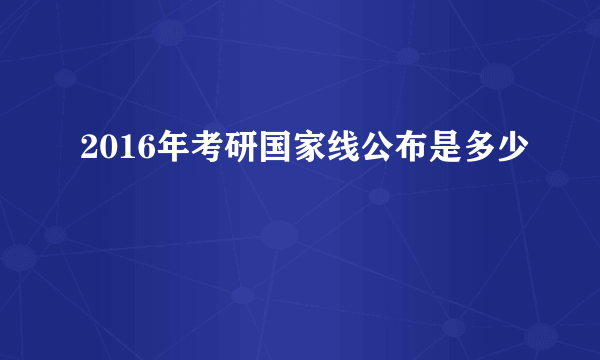 2016年考研国家线公布是多少