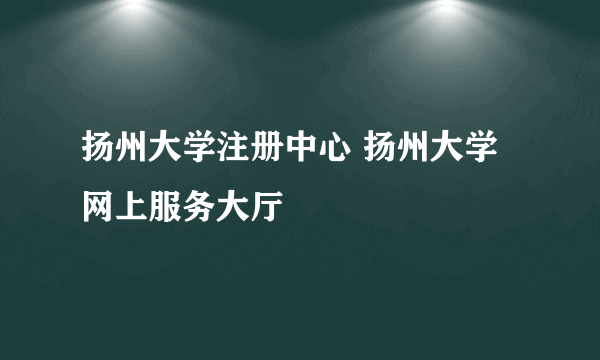 扬州大学注册中心 扬州大学网上服务大厅