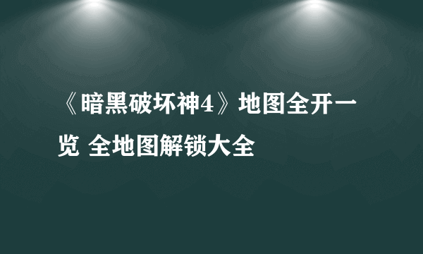 《暗黑破坏神4》地图全开一览 全地图解锁大全