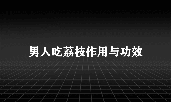 男人吃荔枝作用与功效