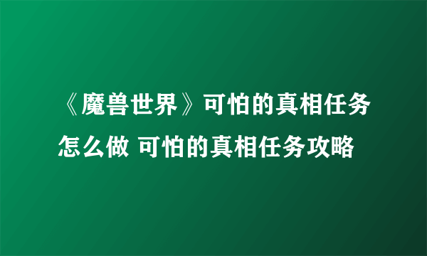 《魔兽世界》可怕的真相任务怎么做 可怕的真相任务攻略