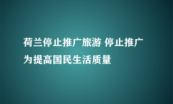 荷兰停止推广旅游 停止推广为提高国民生活质量