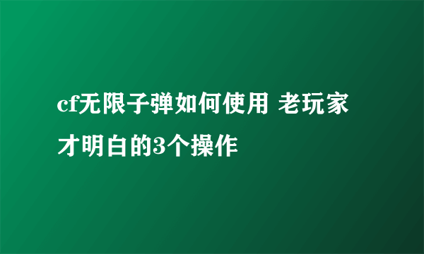 cf无限子弹如何使用 老玩家才明白的3个操作