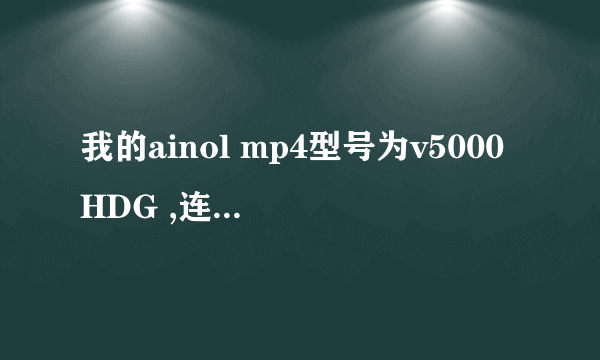 我的ainol mp4型号为v5000HDG ,连接不上电脑怎么处理啊。。。