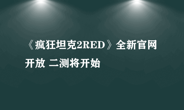 《疯狂坦克2RED》全新官网开放 二测将开始