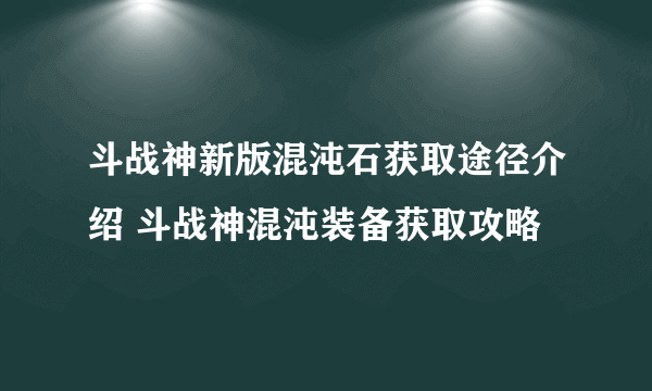 斗战神新版混沌石获取途径介绍 斗战神混沌装备获取攻略