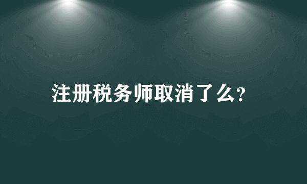 注册税务师取消了么？