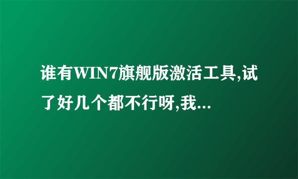 谁有WIN7旗舰版激活工具,试了好几个都不行呀,我的电脑是三星R428