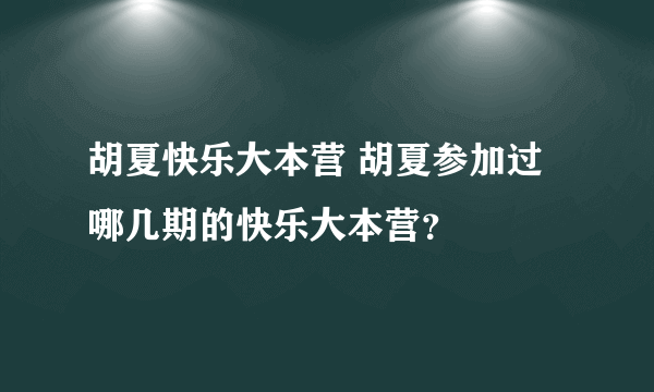 胡夏快乐大本营 胡夏参加过哪几期的快乐大本营？