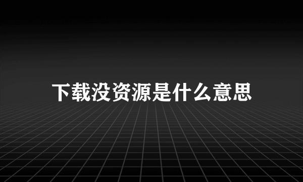 下载没资源是什么意思