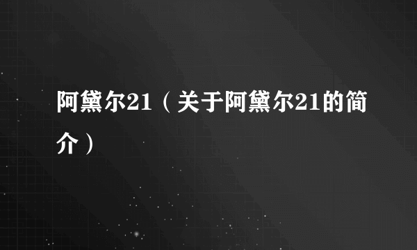 阿黛尔21（关于阿黛尔21的简介）