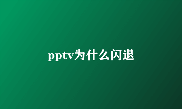 pptv为什么闪退