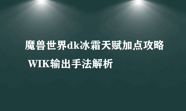 魔兽世界dk冰霜天赋加点攻略 WIK输出手法解析