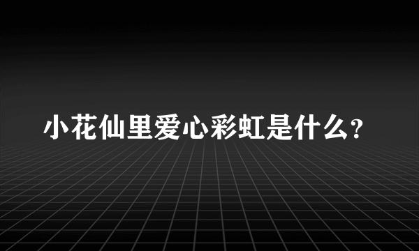 小花仙里爱心彩虹是什么？