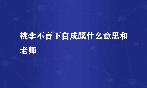 桃李不言下自成蹊什么意思和老师