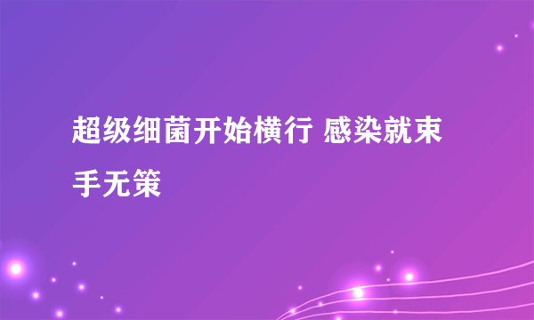 超级细菌开始横行 感染就束手无策