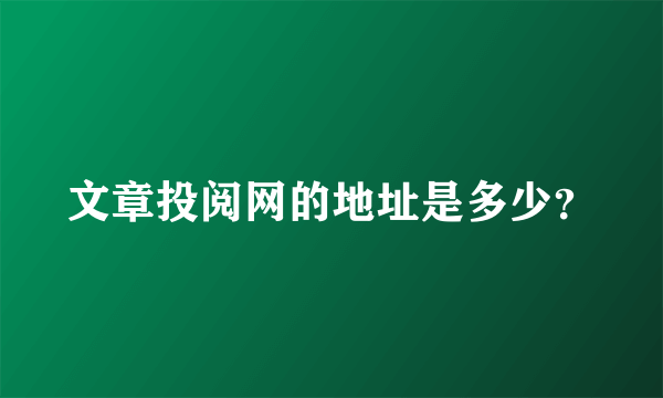 文章投阅网的地址是多少？