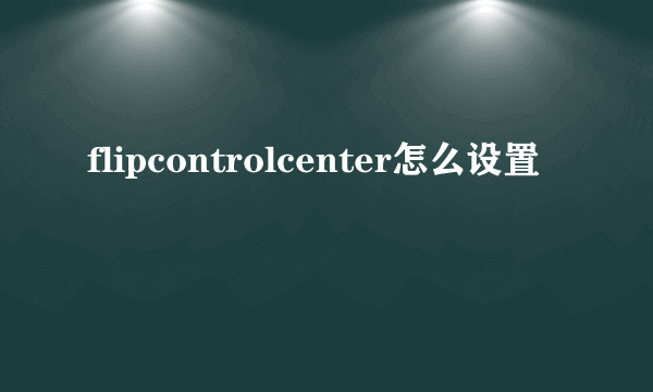 flipcontrolcenter怎么设置