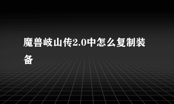 魔兽岐山传2.0中怎么复制装备