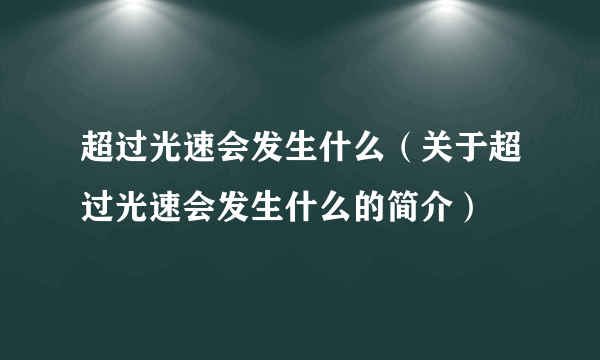 超过光速会发生什么（关于超过光速会发生什么的简介）