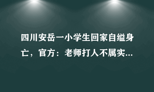 四川安岳一小学生回家自缢身亡，官方：老师打人不属实，后来如何？