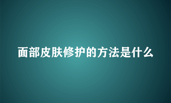 面部皮肤修护的方法是什么