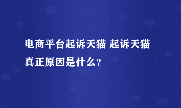 电商平台起诉天猫 起诉天猫真正原因是什么？