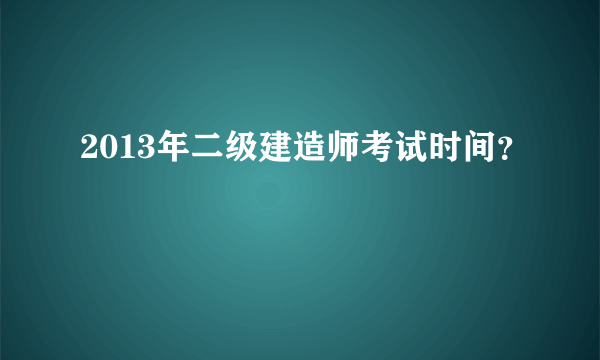 2013年二级建造师考试时间？