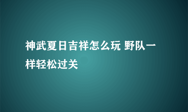 神武夏日吉祥怎么玩 野队一样轻松过关