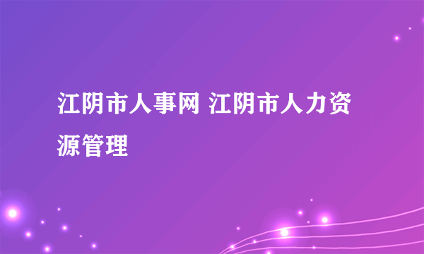 江阴市人事网 江阴市人力资源管理