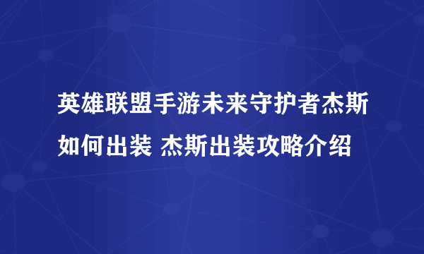 英雄联盟手游未来守护者杰斯如何出装 杰斯出装攻略介绍