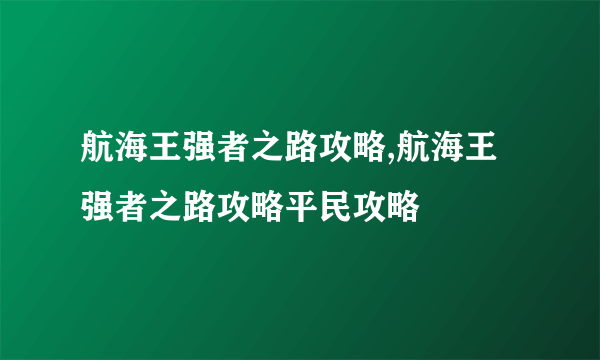 航海王强者之路攻略,航海王强者之路攻略平民攻略