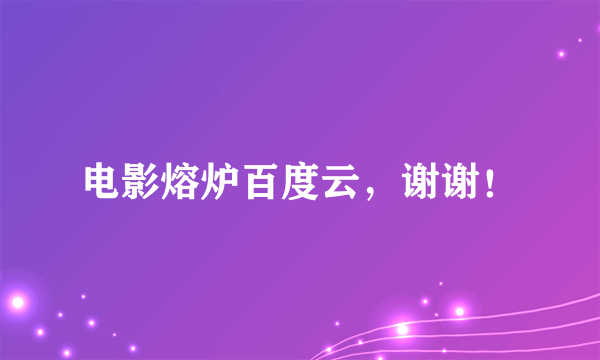 电影熔炉百度云，谢谢！