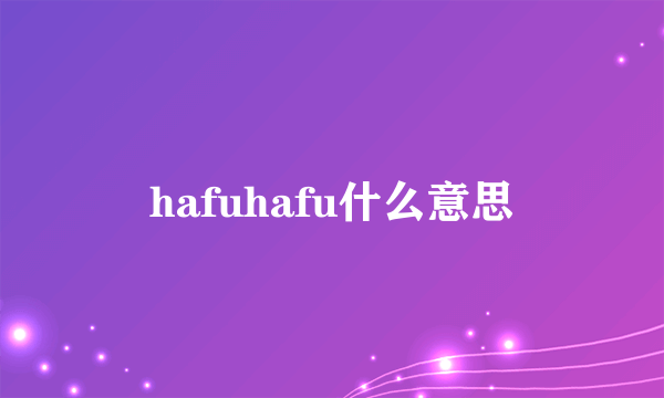 hafuhafu什么意思