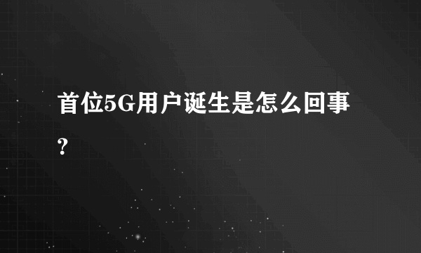 首位5G用户诞生是怎么回事？