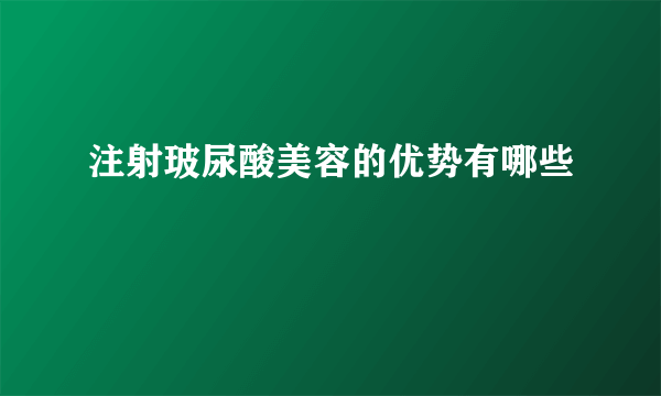 注射玻尿酸美容的优势有哪些