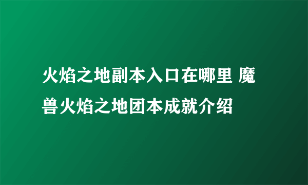 火焰之地副本入口在哪里 魔兽火焰之地团本成就介绍