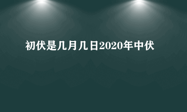 初伏是几月几日2020年中伏