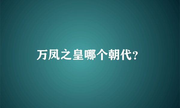 万凤之皇哪个朝代？