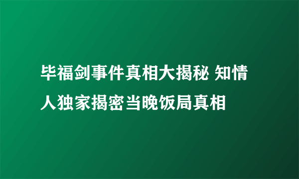 毕福剑事件真相大揭秘 知情人独家揭密当晚饭局真相