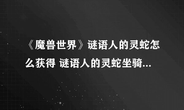 《魔兽世界》谜语人的灵蛇怎么获得 谜语人的灵蛇坐骑获取方法