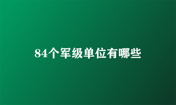 84个军级单位有哪些