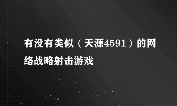 有没有类似（天源4591）的网络战略射击游戏