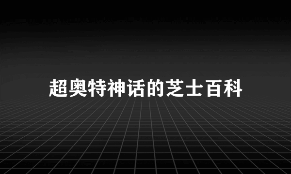 超奥特神话的芝士百科