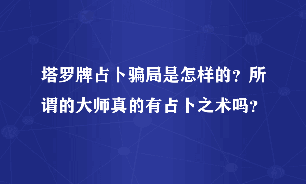 塔罗牌占卜骗局是怎样的？所谓的大师真的有占卜之术吗？