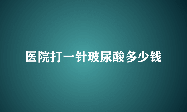 医院打一针玻尿酸多少钱