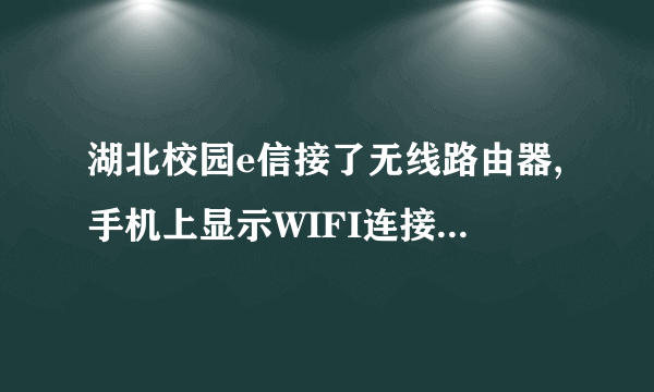 湖北校园e信接了无线路由器,手机上显示WIFI连接上了,但是却上不了网