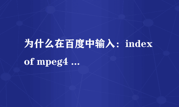 为什么在百度中输入：index of mpeg4 ，还是搜不到mp4？